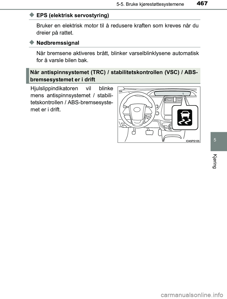 TOYOTA PRIUS PLUG-IN HYBRID 2016  Instruksjoner for bruk (in Norwegian) 4675-5. Bruke kjørestøttesystemene
OM47A89NO
5
Kjøring
uEPS (elektrisk servostyring)
Bruker en elektrisk motor til å redusere kraften som kreves når du
dreier på rattet.
uNødbremssignal
Når br