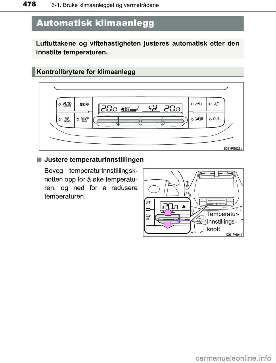 TOYOTA PRIUS PLUG-IN HYBRID 2016  Instruksjoner for bruk (in Norwegian) 4786-1. Bruke klimaanlegget og varmetrådene
OM47A89NO
 Automatisk klimaanlegg
nJustere temperaturinnstillingen
Beveg temperaturinnstillingsk-
notten opp for å øke temperatu-
ren, og ned for å redu