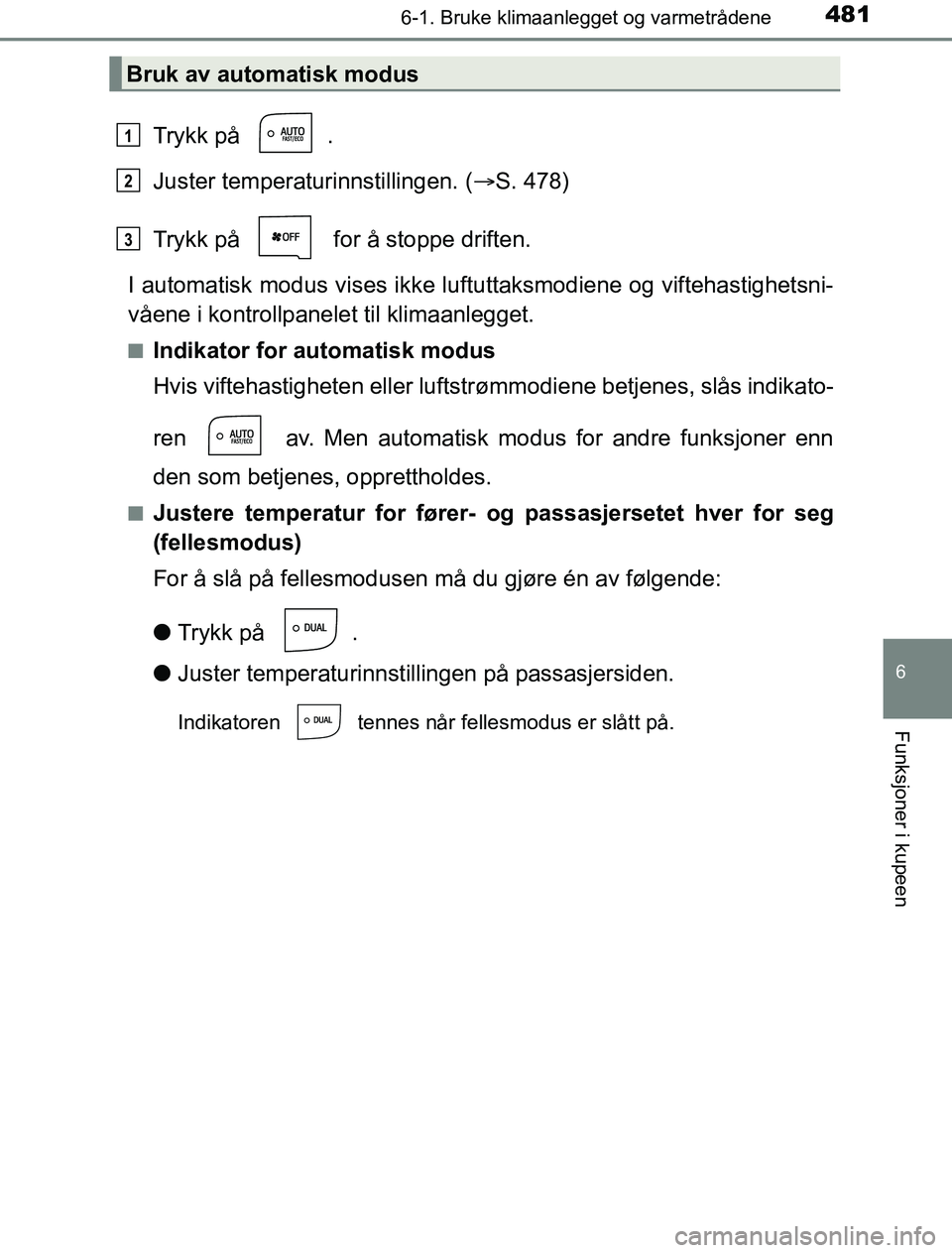 TOYOTA PRIUS PLUG-IN HYBRID 2016  Instruksjoner for bruk (in Norwegian) 4816-1. Bruke klimaanlegget og varmetrådene
OM47A89NO
6
Funksjoner i kupeen
Trykk på  .
Juster temperaturinnstillingen. (S. 478)
Trykk på   for å stoppe driften.
I automatisk modus vises ikke l
