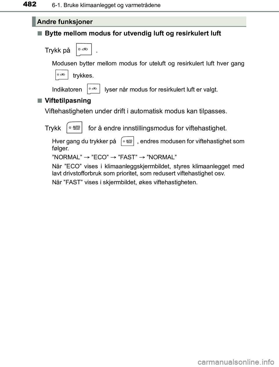 TOYOTA PRIUS PLUG-IN HYBRID 2016  Instruksjoner for bruk (in Norwegian) 4826-1. Bruke klimaanlegget og varmetrådene
OM47A89NOn
Bytte mellom modus for utve
ndig luft og resirkulert luft
Trykk på  .
Modusen bytter mellom modus for utel uft og resirkulert luft hver gang
 t