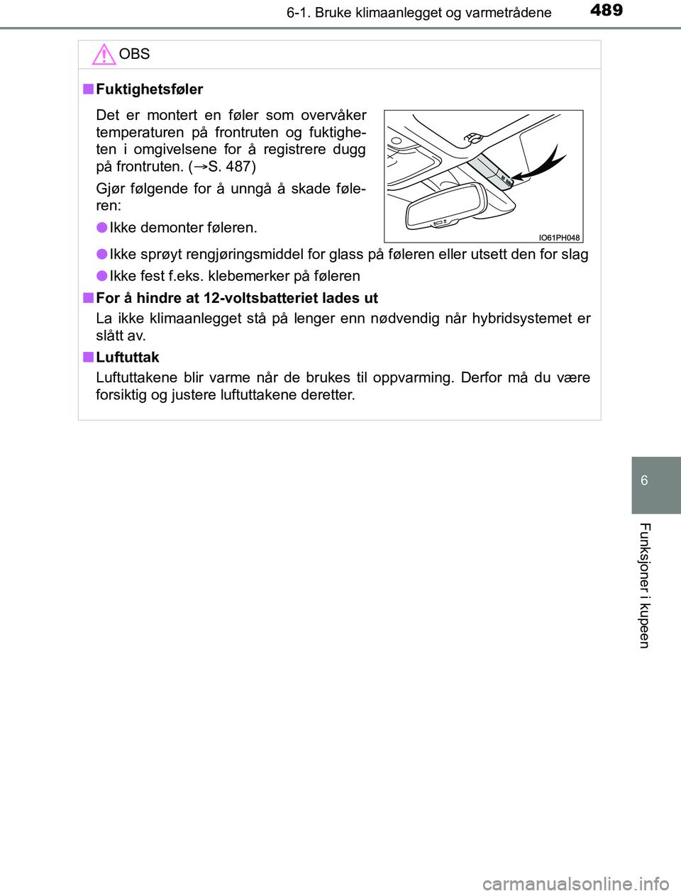 TOYOTA PRIUS PLUG-IN HYBRID 2016  Instruksjoner for bruk (in Norwegian) 4896-1. Bruke klimaanlegget og varmetrådene
OM47A89NO
6
Funksjoner i kupeen
OBS
nFuktighetsføler
l Ikke sprøyt rengjøringsmiddel for glass på føleren eller uts\
ett den for slag
l Ikke fest f.ek