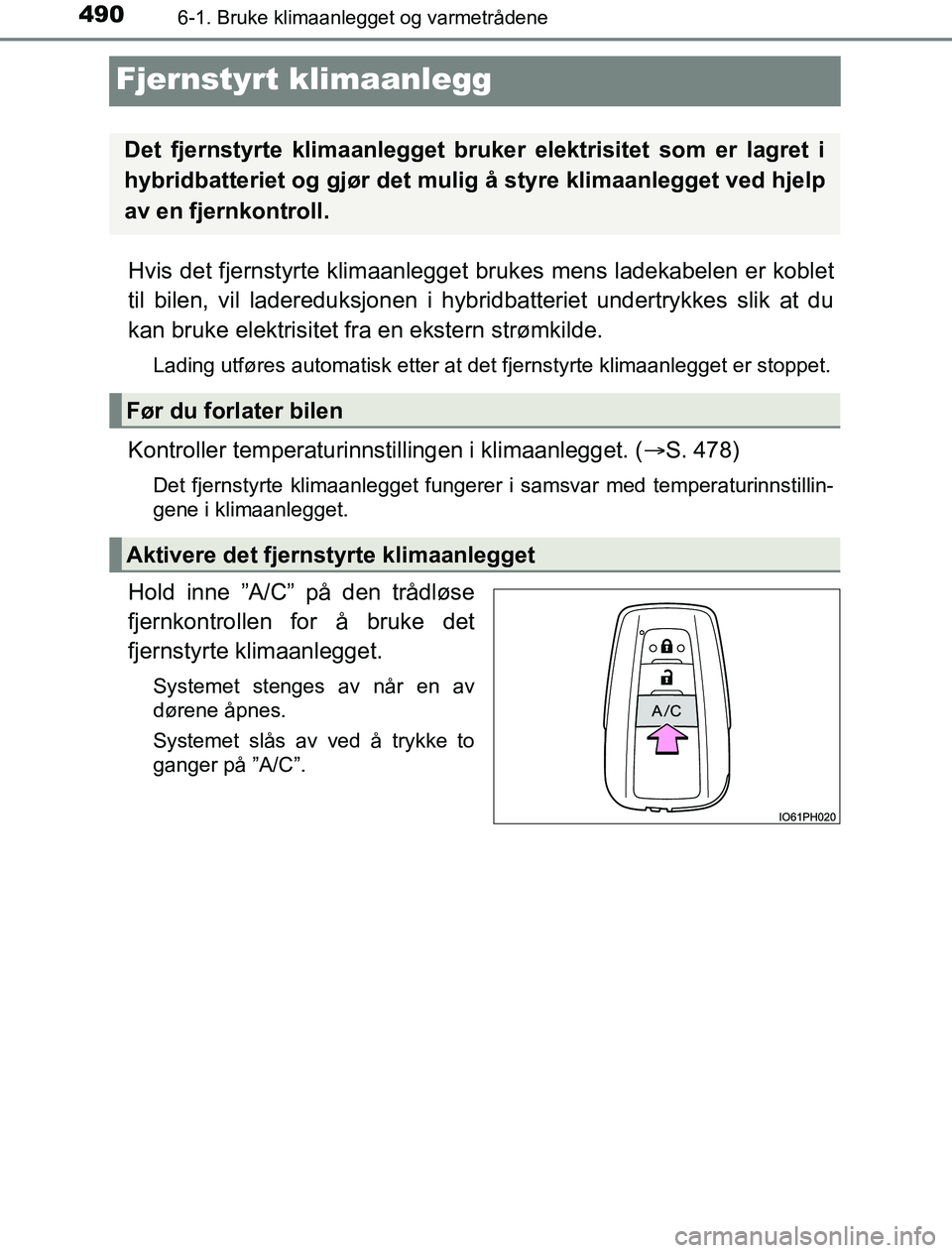 TOYOTA PRIUS PLUG-IN HYBRID 2016  Instruksjoner for bruk (in Norwegian) 4906-1. Bruke klimaanlegget og varmetrådene
OM47A89NO
Fjernstyrt klimaanlegg
Hvis det fjernstyrte klimaanlegget brukes mens ladekabelen er koblet
til bilen, vil ladereduksjonen i hybrid batteriet und