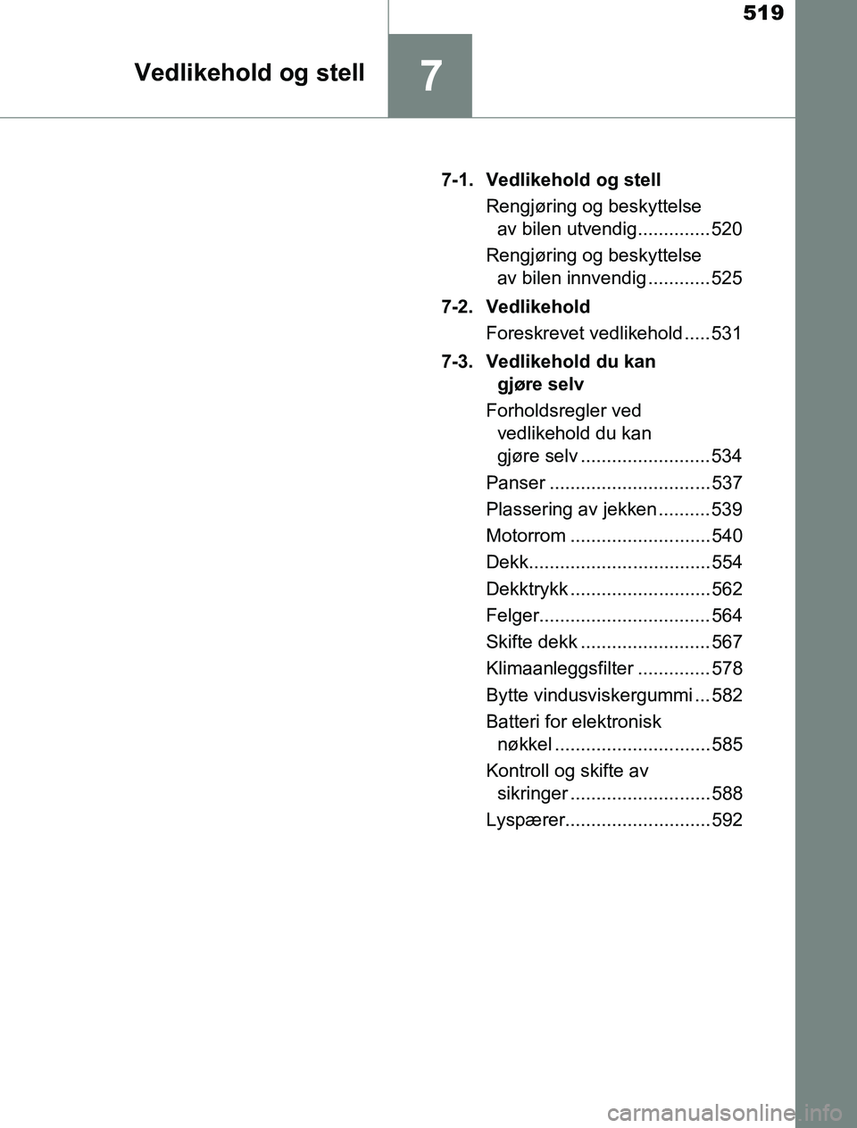 TOYOTA PRIUS PLUG-IN HYBRID 2016  Instruksjoner for bruk (in Norwegian) 519
7Vedlikehold og stell
OM47A89NO7-1. Vedlikehold og stell
Rengjøring og beskyttelse av bilen utvendig.............. 520
Rengjøring og beskyttelse  av bilen innvendig ............ 525
7-2. Vedlike