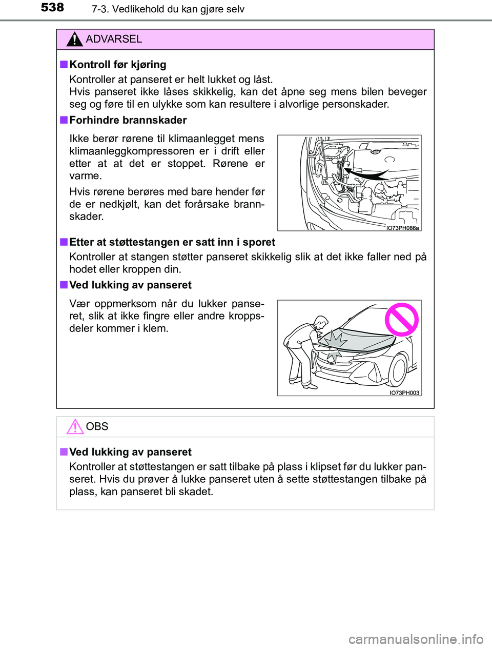 TOYOTA PRIUS PLUG-IN HYBRID 2016  Instruksjoner for bruk (in Norwegian) 5387-3. Vedlikehold du kan gjøre selv
OM47A89NO
ADVARSEL
n Kontroll før kjøring
Kontroller at panseret er helt lukket og låst. 
Hvis panseret ikke låses skikkelig, kan det åpne seg mens bilen be