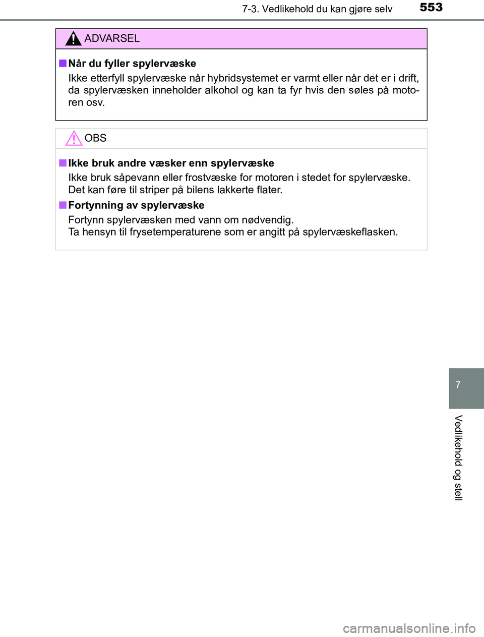 TOYOTA PRIUS PLUG-IN HYBRID 2016  Instruksjoner for bruk (in Norwegian) 5537-3. Vedlikehold du kan gjøre selv
OM47A89NO
7
Vedlikehold og stell
ADVARSEL
n Når du fyller spylervæske
Ikke etterfyll spylervæske når hybridsystemet er varmt eller når det er i drift,
da sp