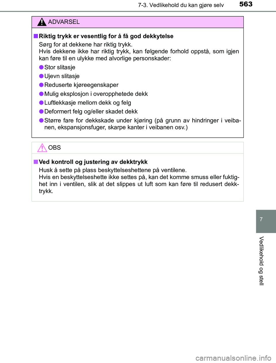 TOYOTA PRIUS PLUG-IN HYBRID 2016  Instruksjoner for bruk (in Norwegian) 5637-3. Vedlikehold du kan gjøre selv
OM47A89NO
7
Vedlikehold og stell
ADVARSEL
n Riktig trykk er vesentlig for å få god dekkytelse
Sørg for at dekkene har riktig trykk. 
Hvis dekkene ikke har rik