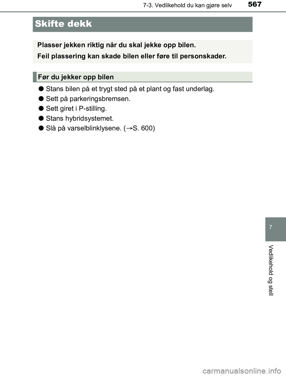 TOYOTA PRIUS PLUG-IN HYBRID 2016  Instruksjoner for bruk (in Norwegian) 5677-3. Vedlikehold du kan gjøre selv
OM47A89NO
7
Vedlikehold og stell
Skifte dekk
lStans bilen på et trygt sted på et plant og fast underlag.
l Sett på parkeringsbremsen.
l Sett giret i P-stillin