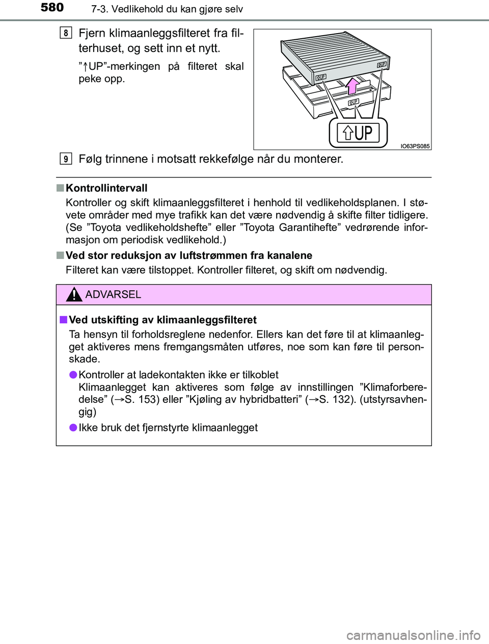TOYOTA PRIUS PLUG-IN HYBRID 2016  Instruksjoner for bruk (in Norwegian) 5807-3. Vedlikehold du kan gjøre selv
OM47A89NO
Fjern klimaanleggsfilteret fra fil-
terhuset, og sett inn et nytt.
” UP”-merkingen på filteret skal
peke opp.
Følg trinnene i motsatt rekkefø