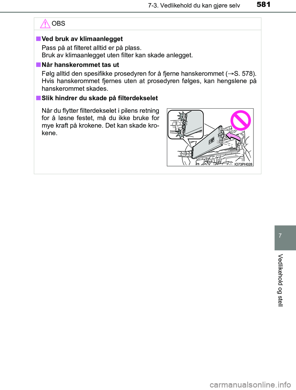TOYOTA PRIUS PLUG-IN HYBRID 2016  Instruksjoner for bruk (in Norwegian) 5817-3. Vedlikehold du kan gjøre selv
OM47A89NO
7
Vedlikehold og stell
OBS
nVed bruk av klimaanlegget
Pass på at filteret alltid er på plass.
Bruk av klimaanlegget uten filter kan skade anlegget.
n