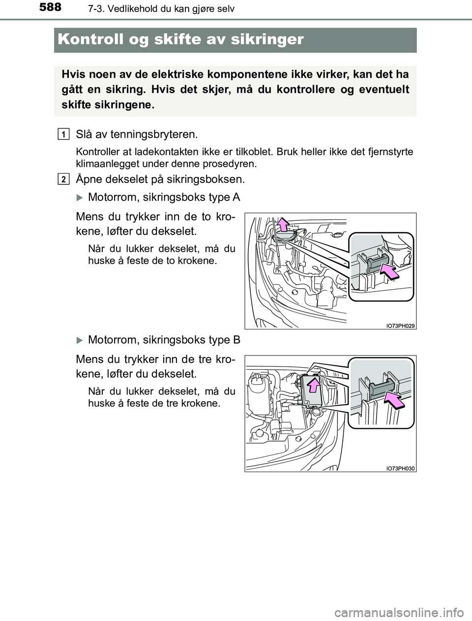 TOYOTA PRIUS PLUG-IN HYBRID 2016  Instruksjoner for bruk (in Norwegian) 5887-3. Vedlikehold du kan gjøre selv
OM47A89NO
Kontroll og skifte av sikringer
Slå av tenningsbryteren.
Kontroller at ladekontakten ikke er tilkoblet. Bruk heller ikke det fjernstyrte
klimaanlegget
