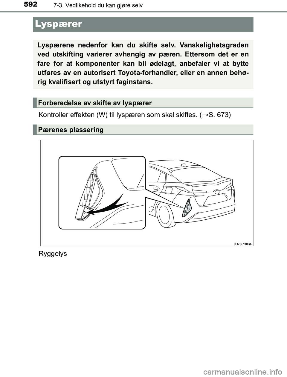 TOYOTA PRIUS PLUG-IN HYBRID 2016  Instruksjoner for bruk (in Norwegian) 5927-3. Vedlikehold du kan gjøre selv
OM47A89NO
Lyspærer
Kontroller effekten (W) til lyspæren som skal skiftes. ( S. 673)
Ryggelys
Lyspærene nedenfor kan du skifte selv. Vanskelighetsgraden
ved
