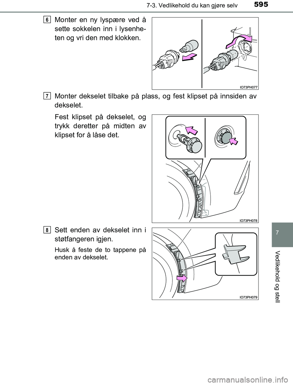 TOYOTA PRIUS PLUG-IN HYBRID 2016  Instruksjoner for bruk (in Norwegian) 5957-3. Vedlikehold du kan gjøre selv
OM47A89NO
7
Vedlikehold og stell
Monter en ny lyspære ved å
sette sokkelen inn i lysenhe-
ten og vri den med klokken.
Monter dekselet tilbake på plass, og fes