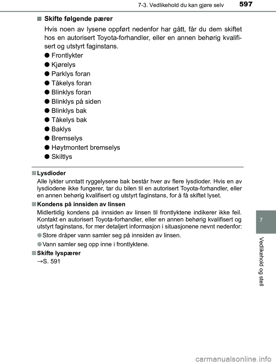 TOYOTA PRIUS PLUG-IN HYBRID 2016  Instruksjoner for bruk (in Norwegian) 5977-3. Vedlikehold du kan gjøre selv
OM47A89NO
7
Vedlikehold og stell
nSkifte følgende pærer
Hvis noen av lysene oppført nedenfor har gått, får du dem skiftet
hos en autorisert Toyota-forhandle