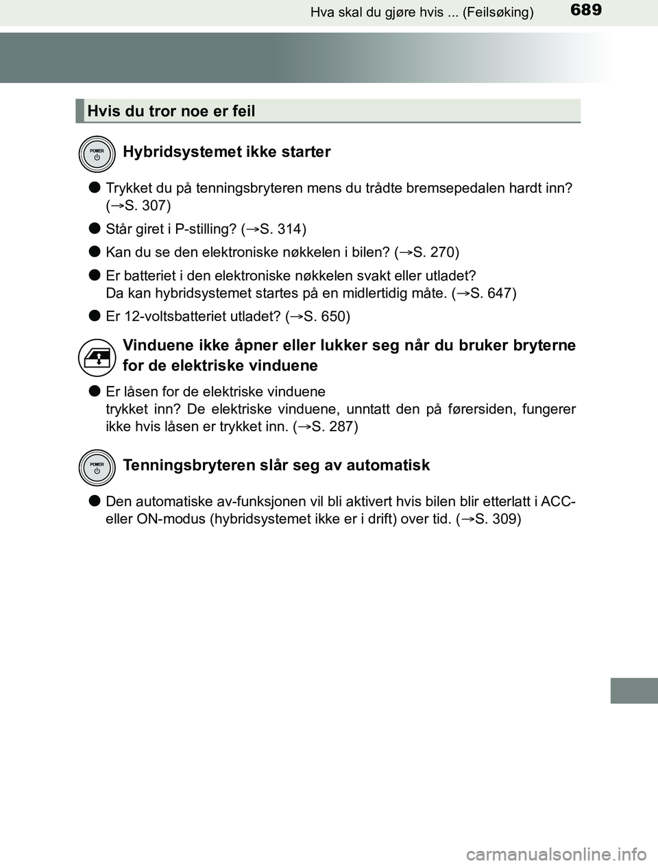 TOYOTA PRIUS PLUG-IN HYBRID 2016  Instruksjoner for bruk (in Norwegian) 689Hva skal du gjøre hvis ... (Feilsøking)
OM47A89NO
lTrykket du på tenningsbryteren mens du trådte bremsepedalen hardt inn? 
(S. 307)
lStår giret i P-stilling? ( S. 314)
lKan du se den ele
