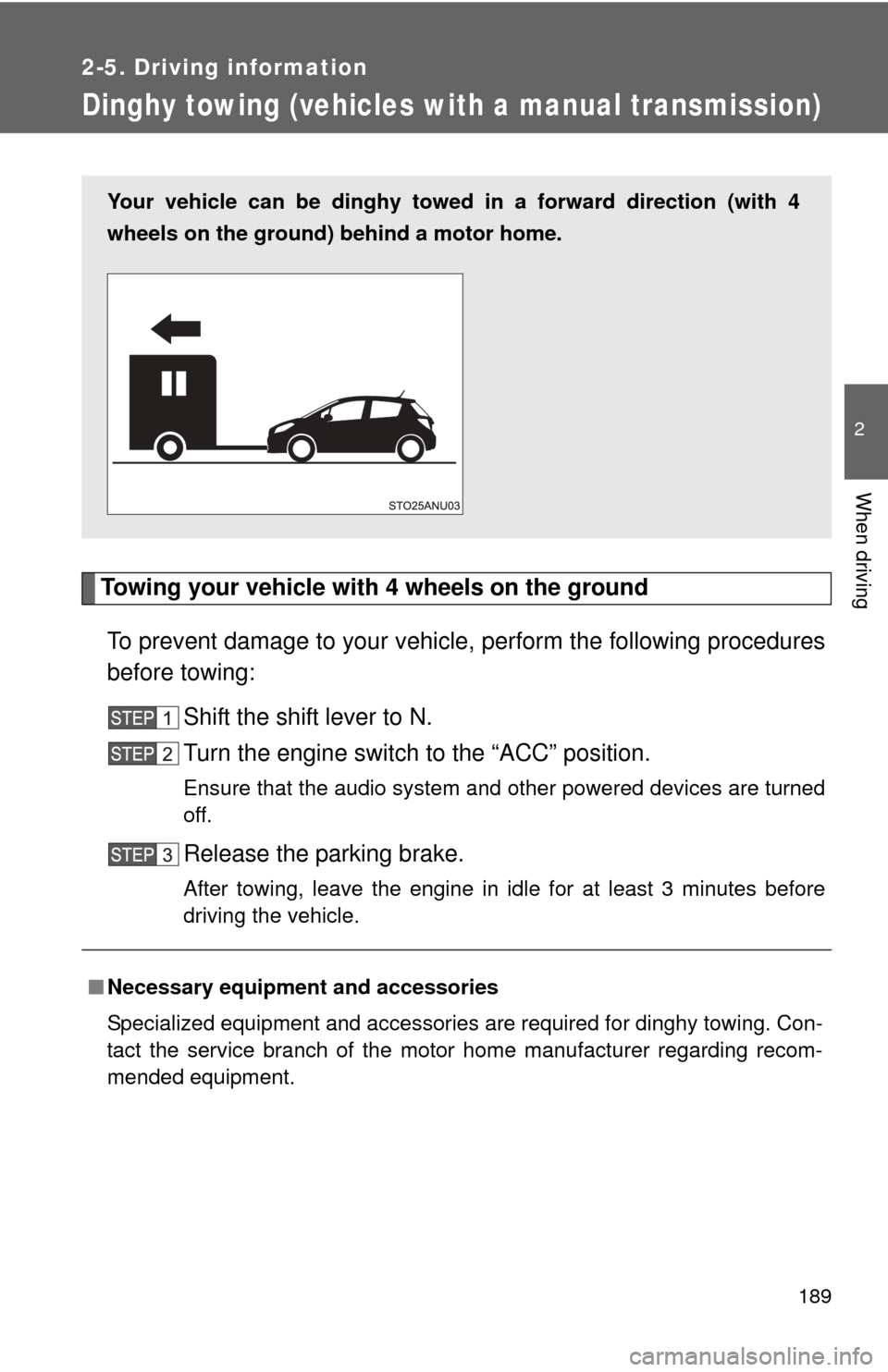 TOYOTA YARIS 2014 3.G Owners Manual 189
2-5. Driving information
2
When driving
Dinghy towing (vehicles with a manual transmission)
Towing your vehicle with 4 wheels on the groundTo prevent damage to your vehicle,  perform the following