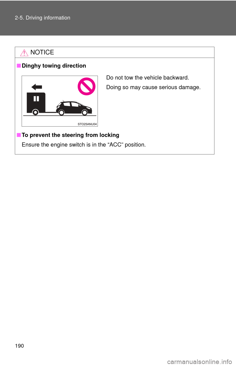 TOYOTA YARIS 2014 3.G Owners Manual 190 2-5. Driving information
NOTICE
■Dinghy towing direction
■ To prevent the steering from locking
Ensure the engine switch is in the “ACC” position.
Do not tow the vehicle backward.
Doing so