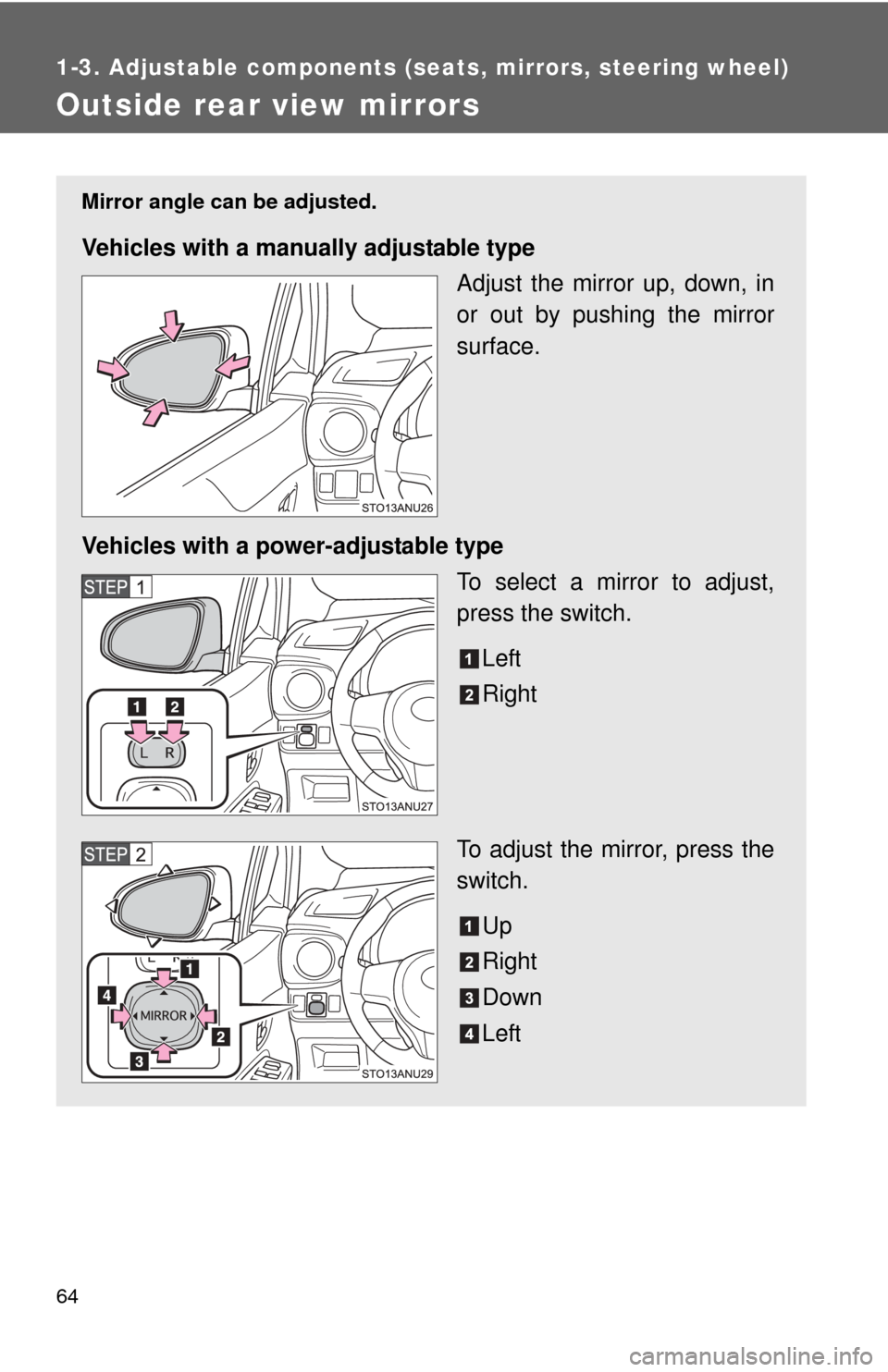 TOYOTA YARIS 2014 3.G Owners Manual 64
1-3. Adjustable components (seats, mirrors, steering wheel)
Outside rear view mirrors
Mirror angle can be adjusted.
Vehicles with a manually adjustable type
Adjust the mirror up, down, in
or out by