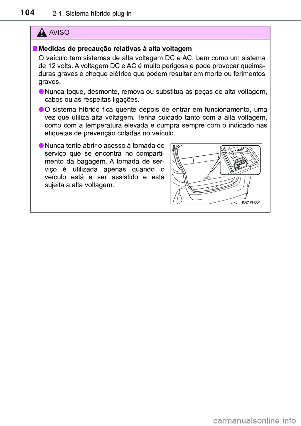 TOYOTA PRIUS PLUG-IN HYBRID 2016  Manual de utilização (in Portuguese) 1042-1. Sistema híbrido plug-in
AV I S O
nMedidas de precaução relativas à alta voltagem
O veículo tem sistemas de alta voltagem DC e AC, bem como um sistema
de 12 volts. A voltagem DC e AC é mu