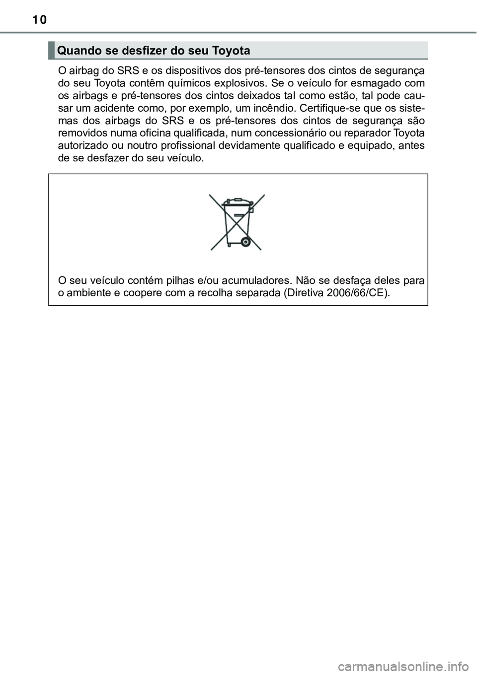 TOYOTA PRIUS PLUG-IN HYBRID 2016  Manual de utilização (in Portuguese) 10
O airbag do SRS e os dispositivos dos pré-tensores dos cintos de segurança
do seu Toyota contêm químicos explosivos. Se o veículo for esmagado com
os airbags e pré-tensores dos cintos deixado