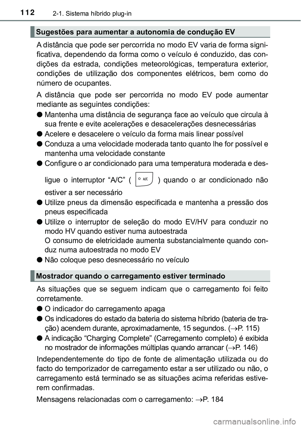TOYOTA PRIUS PLUG-IN HYBRID 2016 Manual de utilização (in Portuguese) 1122-1. Sistema híbrido plug-in
A distância que pode ser percorrida no modo EV varia de forma signi-
ficativa, dependendo da forma como o veículo é conduzido, das con-
dições da estrada, cond TOYOTA PRIUS PLUG-IN HYBRID 2016 Manual de utilização (in Portuguese) 1122-1. Sistema híbrido plug-in
A distância que pode ser percorrida no modo EV varia de forma signi-
ficativa, dependendo da forma como o veículo é conduzido, das con-
dições da estrada, cond