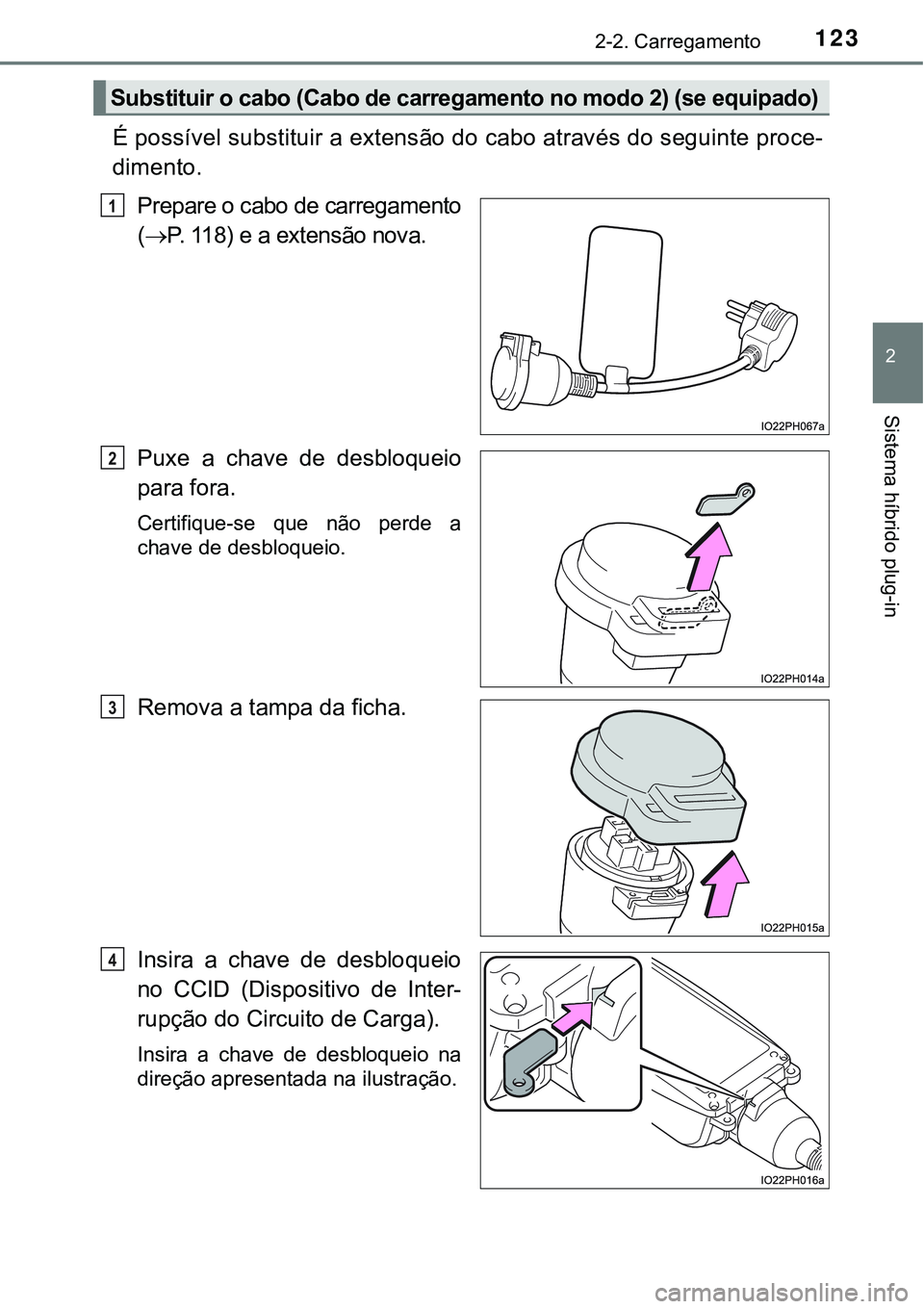 TOYOTA PRIUS PLUG-IN HYBRID 2016  Manual de utilização (in Portuguese) 1232-2. Carregamento
2
Sistema híbrido plug-in
É possível substituir a extensão do cabo através do seguinte proce-
dimento.
Prepare o cabo de carregamento
(P. 118) e a extensão nova.
Puxe  a 