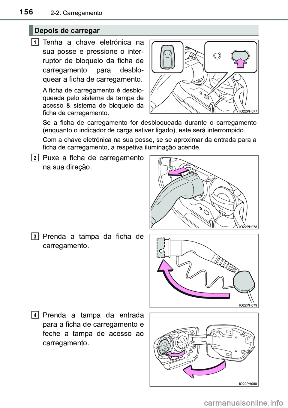 TOYOTA PRIUS PLUG-IN HYBRID 2016  Manual de utilização (in Portuguese) 1562-2. Carregamento
Tenha  a  chave  eletrónica  na
sua  posse  e  pressione  o  inter-
ruptor  de  bloqueio  da  ficha  de
carregamento  para  desblo-
quear a ficha de carregamento.
A  ficha  de  c