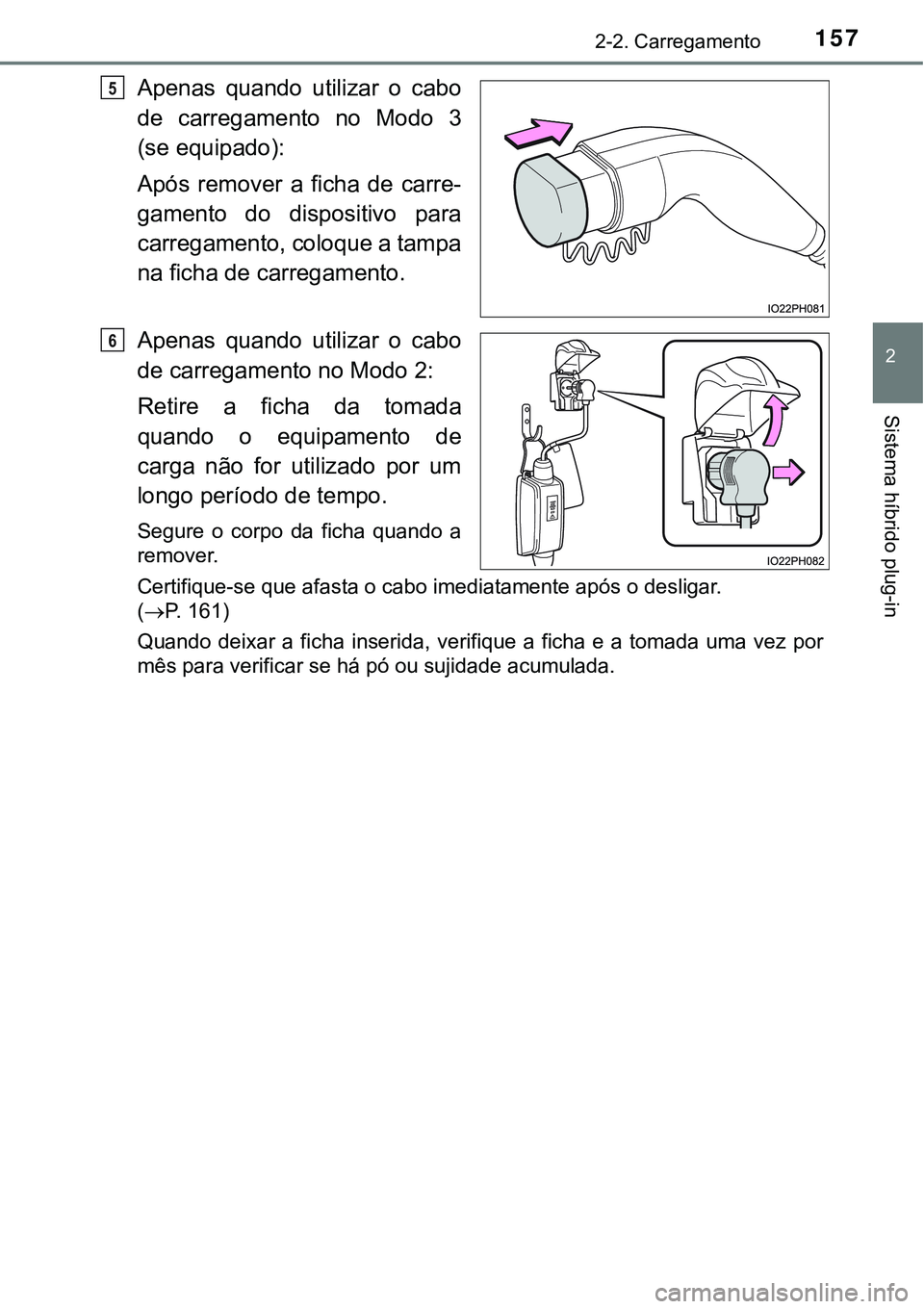 TOYOTA PRIUS PLUG-IN HYBRID 2016  Manual de utilização (in Portuguese) 1572-2. Carregamento
2
Sistema híbrido plug-in
Apenas  quando  utilizar  o  cabo
de  carregamento  no  Modo  3
(se equipado):
Após  remover  a  ficha  de  carre-
gamento  do  dispositivo  para
carre
