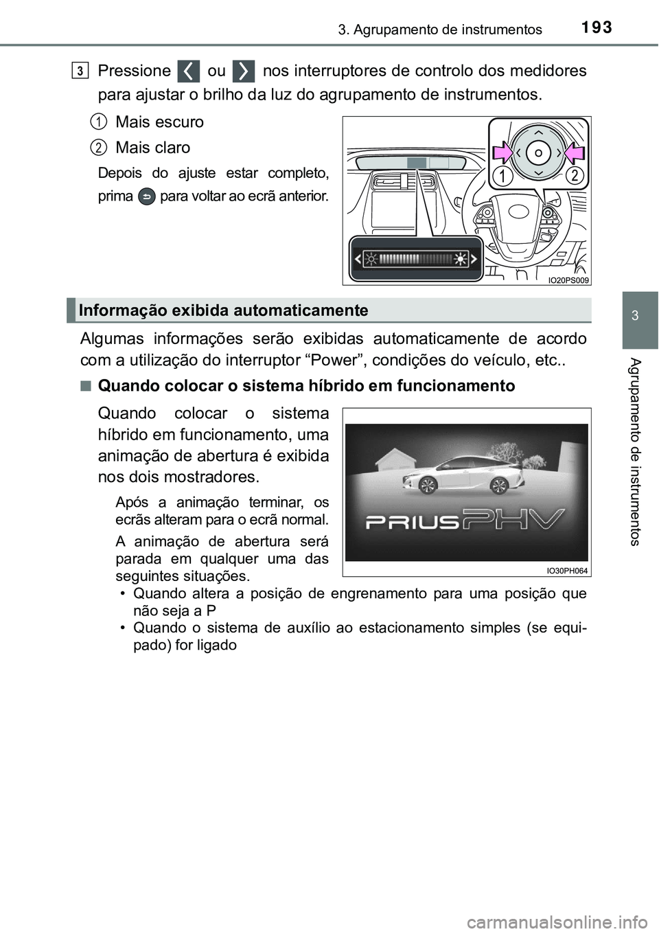 TOYOTA PRIUS PLUG-IN HYBRID 2016  Manual de utilização (in Portuguese) 1933. Agrupamento de instrumentos
3
Agrupamento de instrumentos
Pressione   ou   nos interruptores de controlo dos medidores
para ajustar o brilho da luz do agrupamento de instrumentos.
Mais escuro
Ma