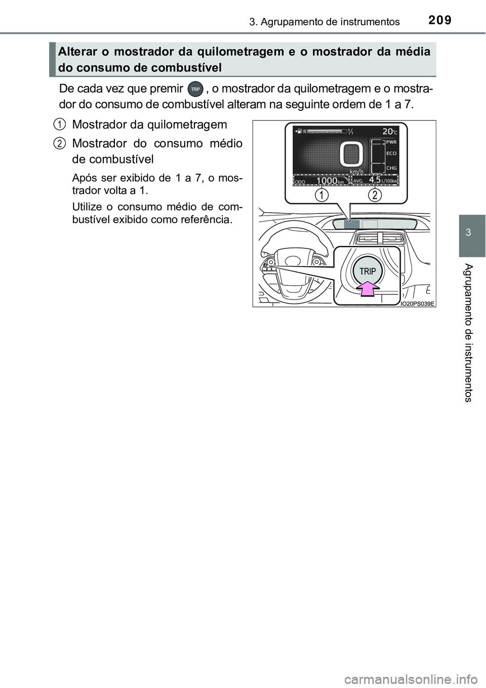 TOYOTA PRIUS PLUG-IN HYBRID 2016  Manual de utilização (in Portuguese) 2093. Agrupamento de instrumentos
3
Agrupamento de instrumentos
De cada vez que premir  , o mostrador da quilometragem e o mostra-
dor do consumo de combustível alteram na seguinte ordem de 1 a 7.
Mo