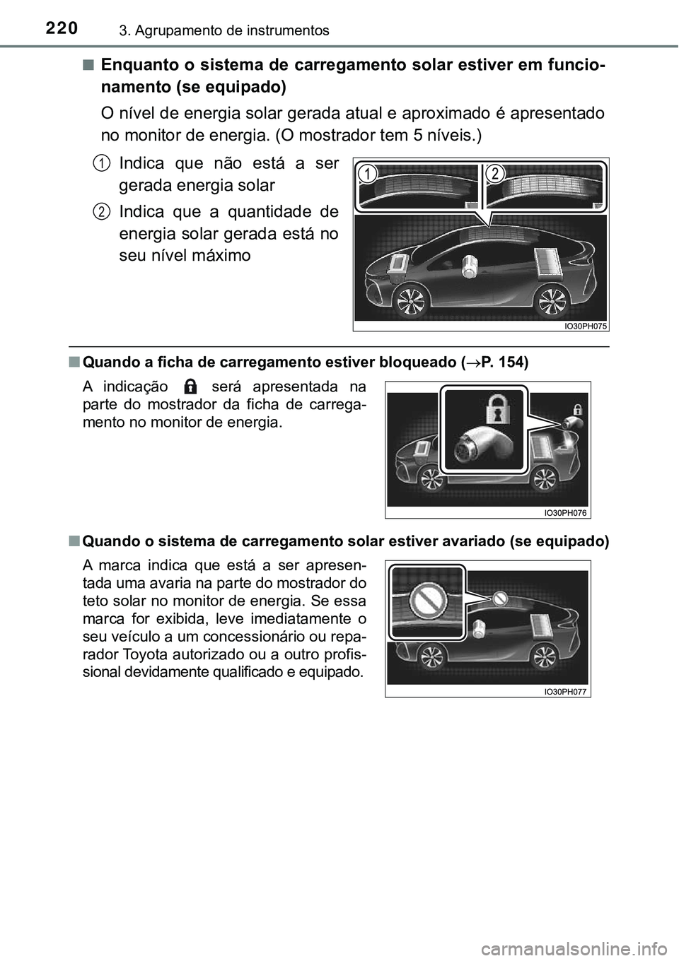 TOYOTA PRIUS PLUG-IN HYBRID 2016  Manual de utilização (in Portuguese) 2203. Agrupamento de instrumentos
nEnquanto o sistema de carregamento solar estiver em funcio-
namento (se equipado)
O nível de energia solar gerada atual e aproximado é apresentado
no monitor de en