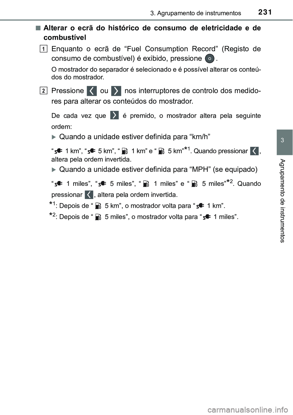 TOYOTA PRIUS PLUG-IN HYBRID 2016  Manual de utilização (in Portuguese) 2313. Agrupamento de instrumentos
3
Agrupamento de instrumentos
nAlterar  o  ecrã  do  histórico  de  consumo  de  eletricidade  e  de
combustível
Enquanto  o  ecrã  de  “Fuel  Consumption  Reco