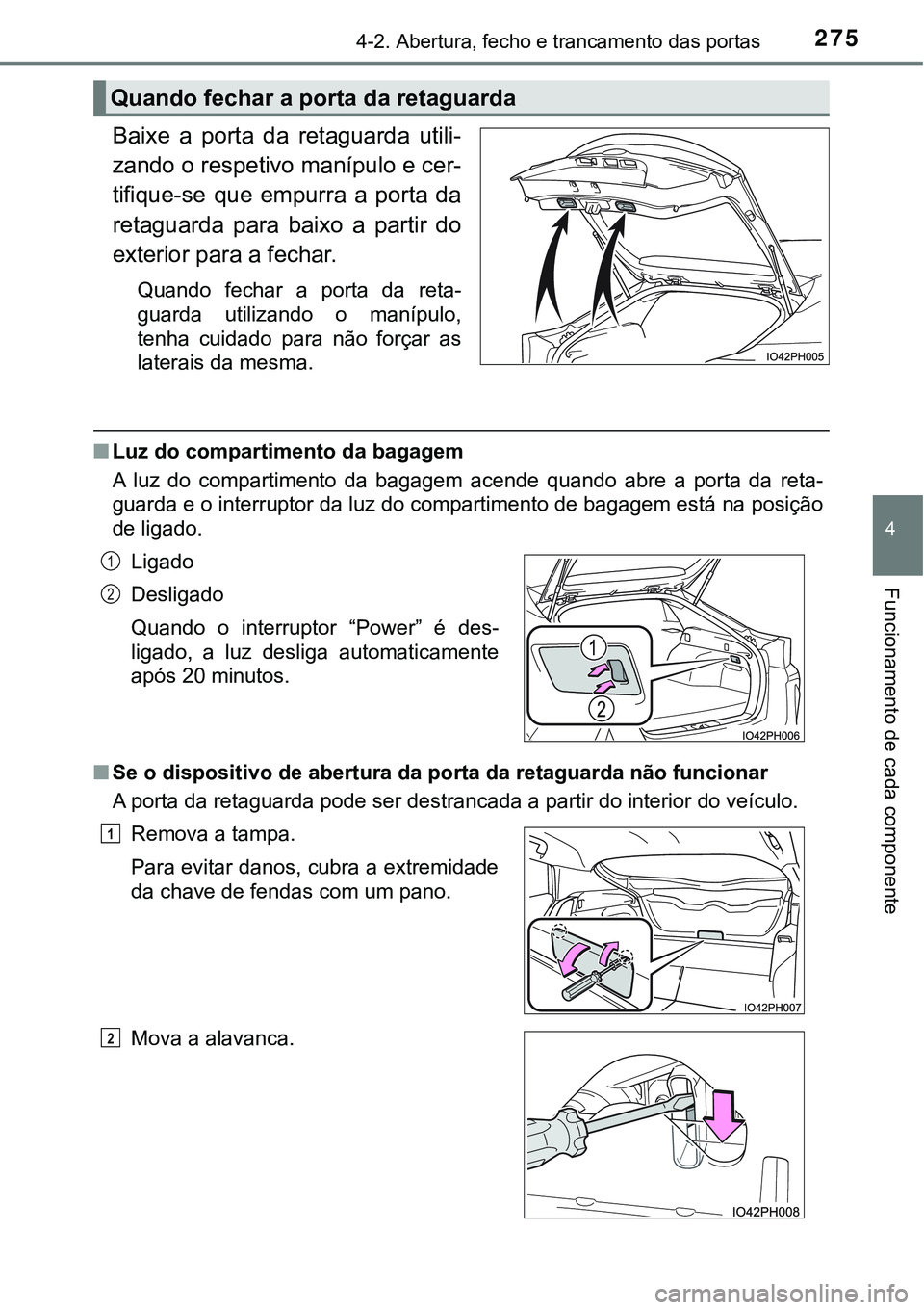 TOYOTA PRIUS PLUG-IN HYBRID 2016  Manual de utilização (in Portuguese) 2754-2. Abertura, fecho e trancamento das portas
4
Funcionamento de cada componente
Baixe  a  porta  da  retaguarda  utili-
zando o respetivo manípulo e cer-
tifique-se  que  empurra  a  porta  da
re