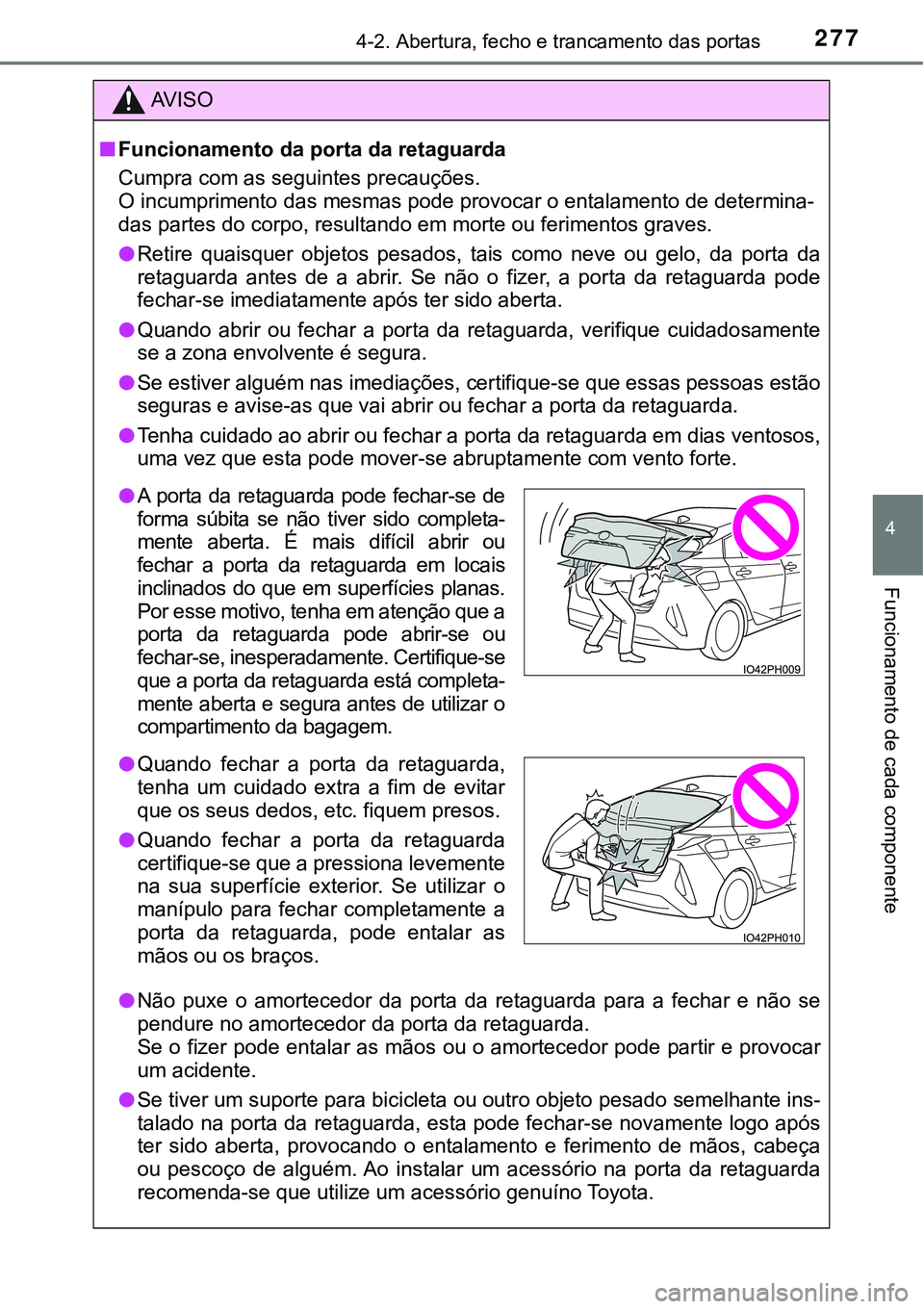 TOYOTA PRIUS PLUG-IN HYBRID 2016  Manual de utilização (in Portuguese) 2774-2. Abertura, fecho e trancamento das portas
4
Funcionamento de cada componente
AV I S O
nFuncionamento da porta da retaguarda
Cumpra com as seguintes precauções.
O incumprimento das mesmas pode