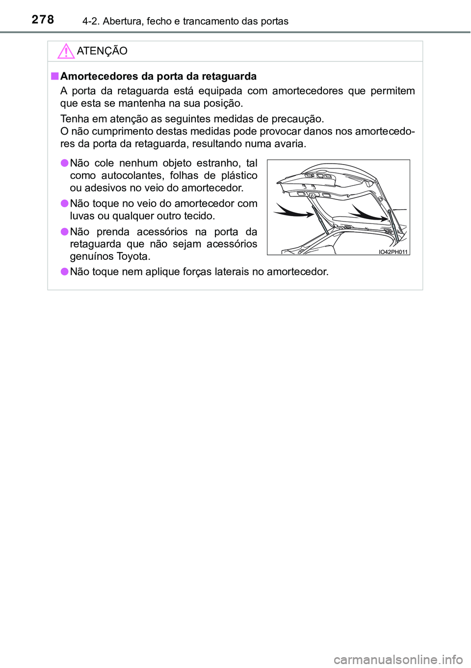 TOYOTA PRIUS PLUG-IN HYBRID 2016  Manual de utilização (in Portuguese) 2784-2. Abertura, fecho e trancamento das portas
ATENÇÃO
nAmortecedores da porta da retaguarda
A  porta  da  retaguarda  está  equipada  com  amortecedores  que  permitem
que esta se mantenha na su