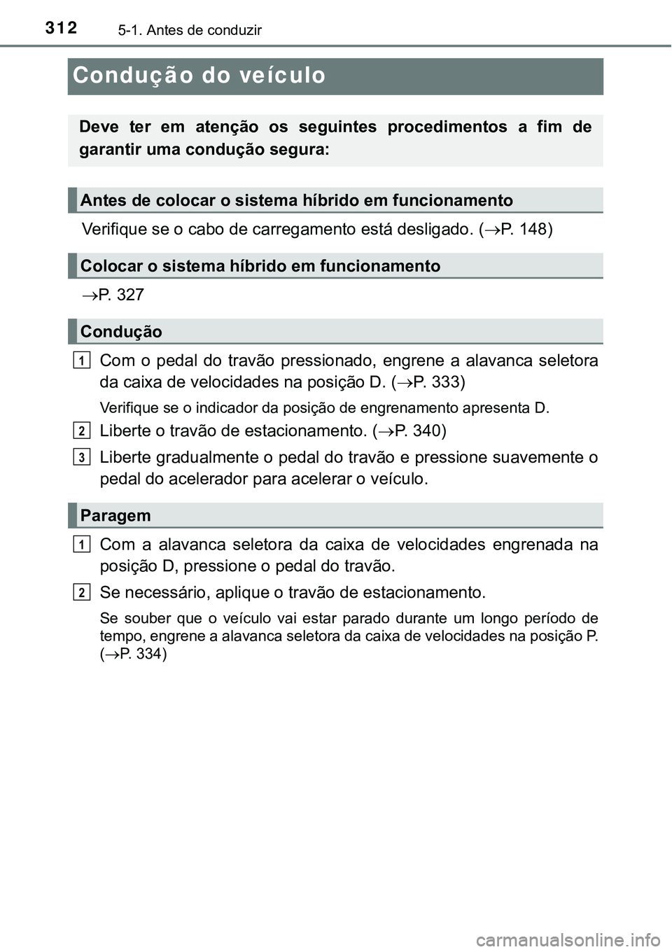 TOYOTA PRIUS PLUG-IN HYBRID 2016  Manual de utilização (in Portuguese) 3125-1. Antes de conduzir
Condução do veículo
Verifique se o cabo de carregamento está desligado. (P.   1 4 8 )
P.   3 2 7
Com  o  pedal  do  travão  pressionado,  engrene  a  alavanca  sel
