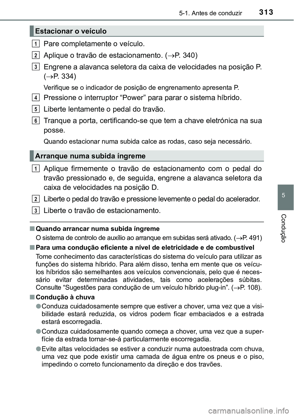 TOYOTA PRIUS PLUG-IN HYBRID 2016  Manual de utilização (in Portuguese) 3135-1. Antes de conduzir
5
Condução
Pare completamente o veículo.
Aplique o travão de estacionamento. (P.   3 4 0 )
Engrene a alavanca seletora da caixa de velocidades na posição P.
(P. 3