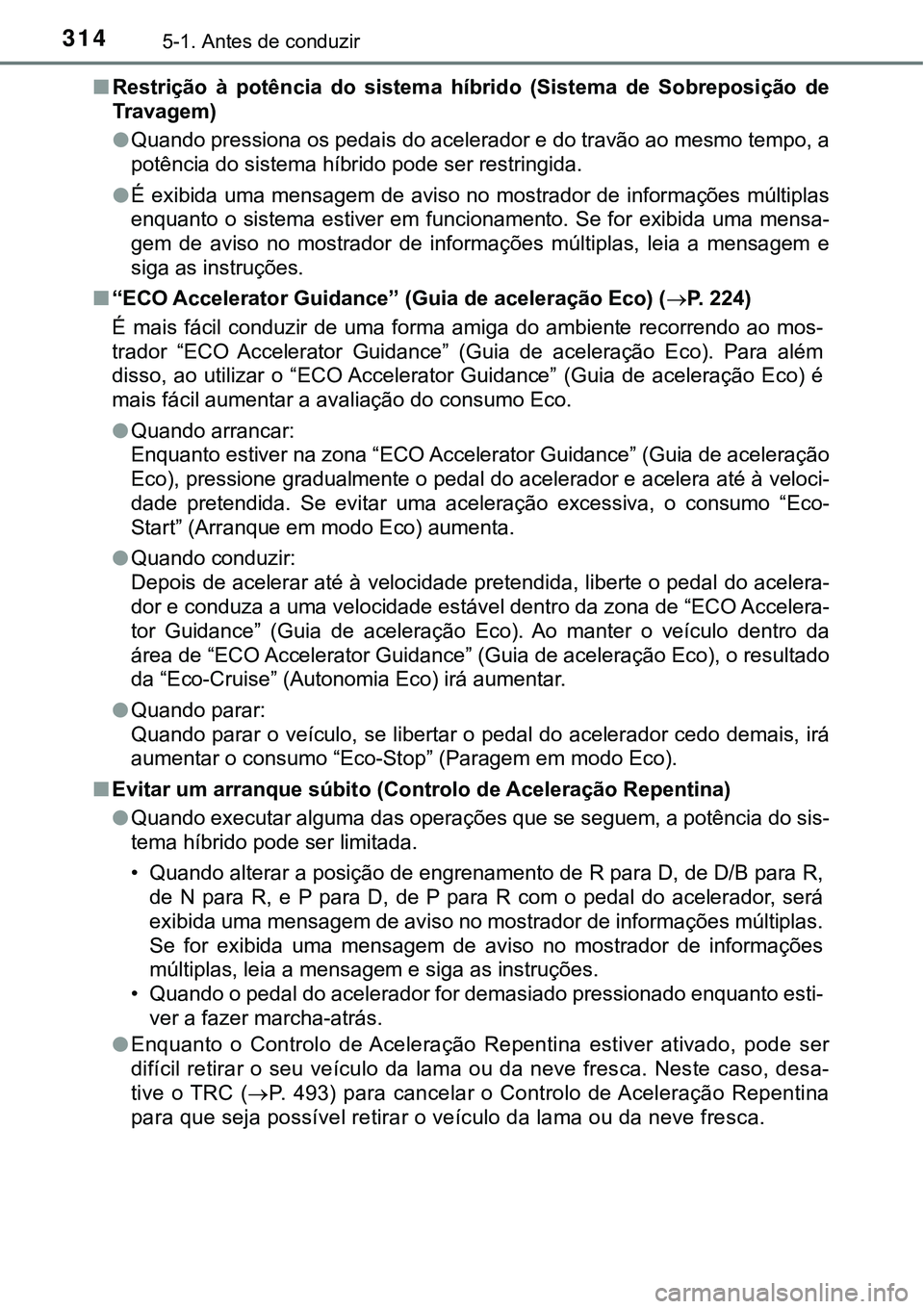 TOYOTA PRIUS PLUG-IN HYBRID 2016  Manual de utilização (in Portuguese) 3145-1. Antes de conduzir
nRestrição  à  potência  do  sistema  híbrido  (Sistema  de  Sobreposição  de
Travagem)
lQuando pressiona os pedais do acelerador e do travão ao mesmo tempo, a
potên