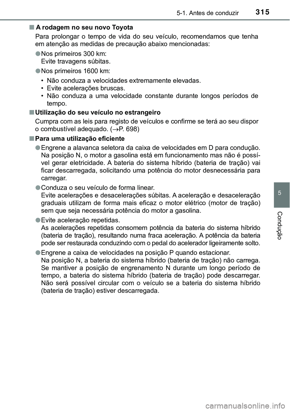 TOYOTA PRIUS PLUG-IN HYBRID 2016  Manual de utilização (in Portuguese) 3155-1. Antes de conduzir
5
Condução
nA rodagem no seu novo Toyota
Para  prolongar  o  tempo  de  vida  do  seu  veículo,  recomendamos  que  tenha
em atenção as medidas de precaução abaixo men