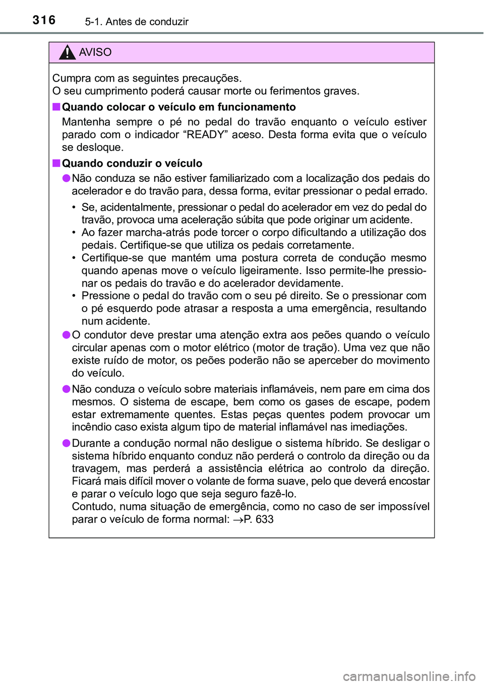 TOYOTA PRIUS PLUG-IN HYBRID 2016  Manual de utilização (in Portuguese) 3165-1. Antes de conduzir
AV I S O
Cumpra com as seguintes precauções.
O seu cumprimento poderá causar morte ou ferimentos graves.
nQuando colocar o veículo em funcionamento
Mantenha  sempre  o  p