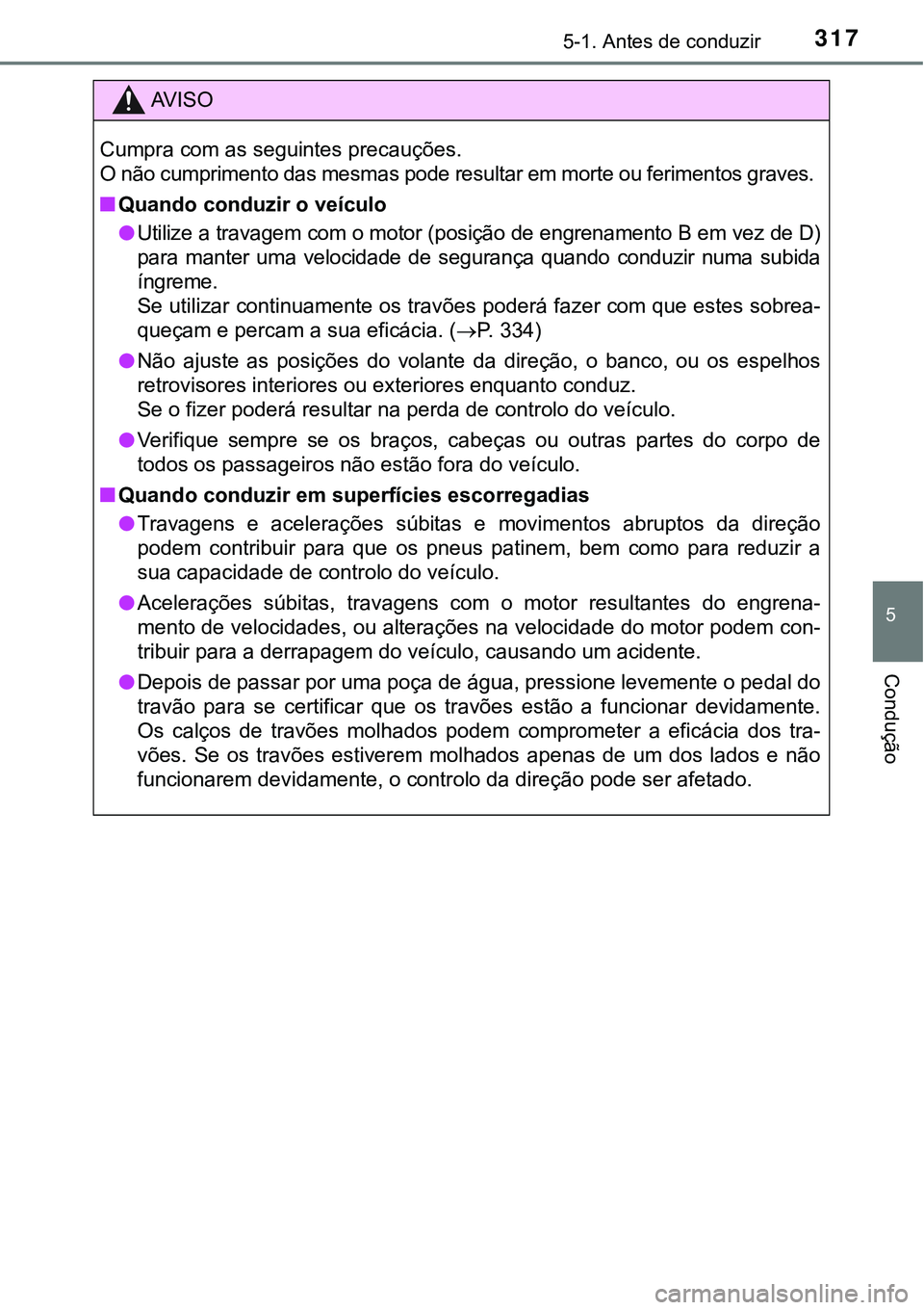 TOYOTA PRIUS PLUG-IN HYBRID 2016  Manual de utilização (in Portuguese) 3175-1. Antes de conduzir
5
Condução
AV I S O
Cumpra com as seguintes precauções.
O não cumprimento das mesmas pode resultar em morte ou ferimentos graves.
nQuando conduzir o veículo
lUtilize a 