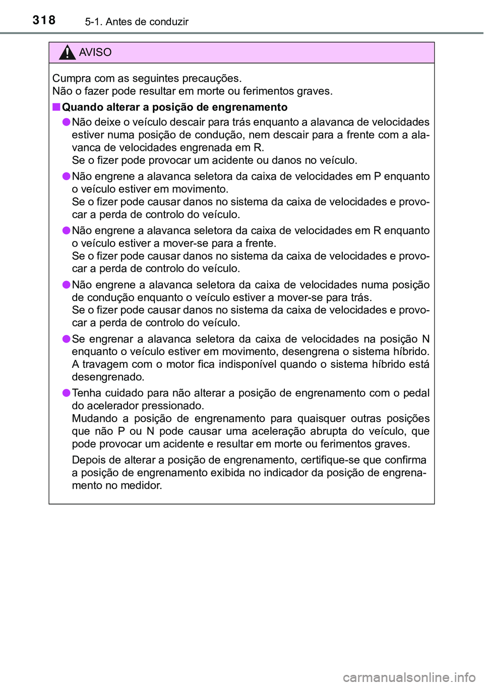 TOYOTA PRIUS PLUG-IN HYBRID 2016  Manual de utilização (in Portuguese) 3185-1. Antes de conduzir
AV I S O
Cumpra com as seguintes precauções.
Não o fazer pode resultar em morte ou ferimentos graves.
nQuando alterar a posição de engrenamento
lNão deixe o veículo de