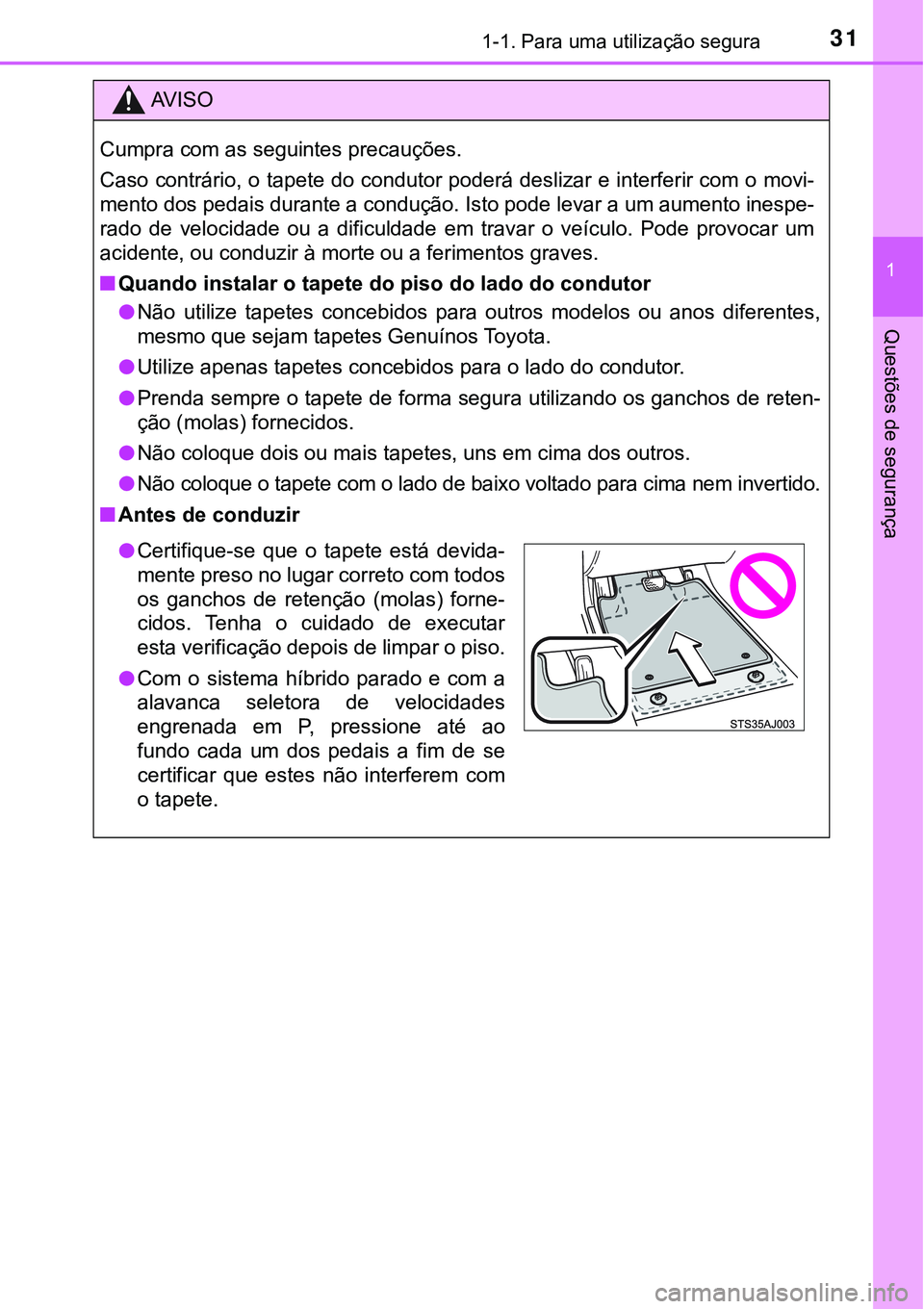 TOYOTA PRIUS PLUG-IN HYBRID 2016 Manual de utilização (in Portuguese) 311-1. Para uma utilização segura
1
Questões de segurança
AV I S O
Cumpra com as seguintes precauções.
Caso contrário, o tapete do condutor poderá deslizar e interferir com o movi-
mento dos p TOYOTA PRIUS PLUG-IN HYBRID 2016 Manual de utilização (in Portuguese) 311-1. Para uma utilização segura
1
Questões de segurança
AV I S O
Cumpra com as seguintes precauções.
Caso contrário, o tapete do condutor poderá deslizar e interferir com o movi-
mento dos p