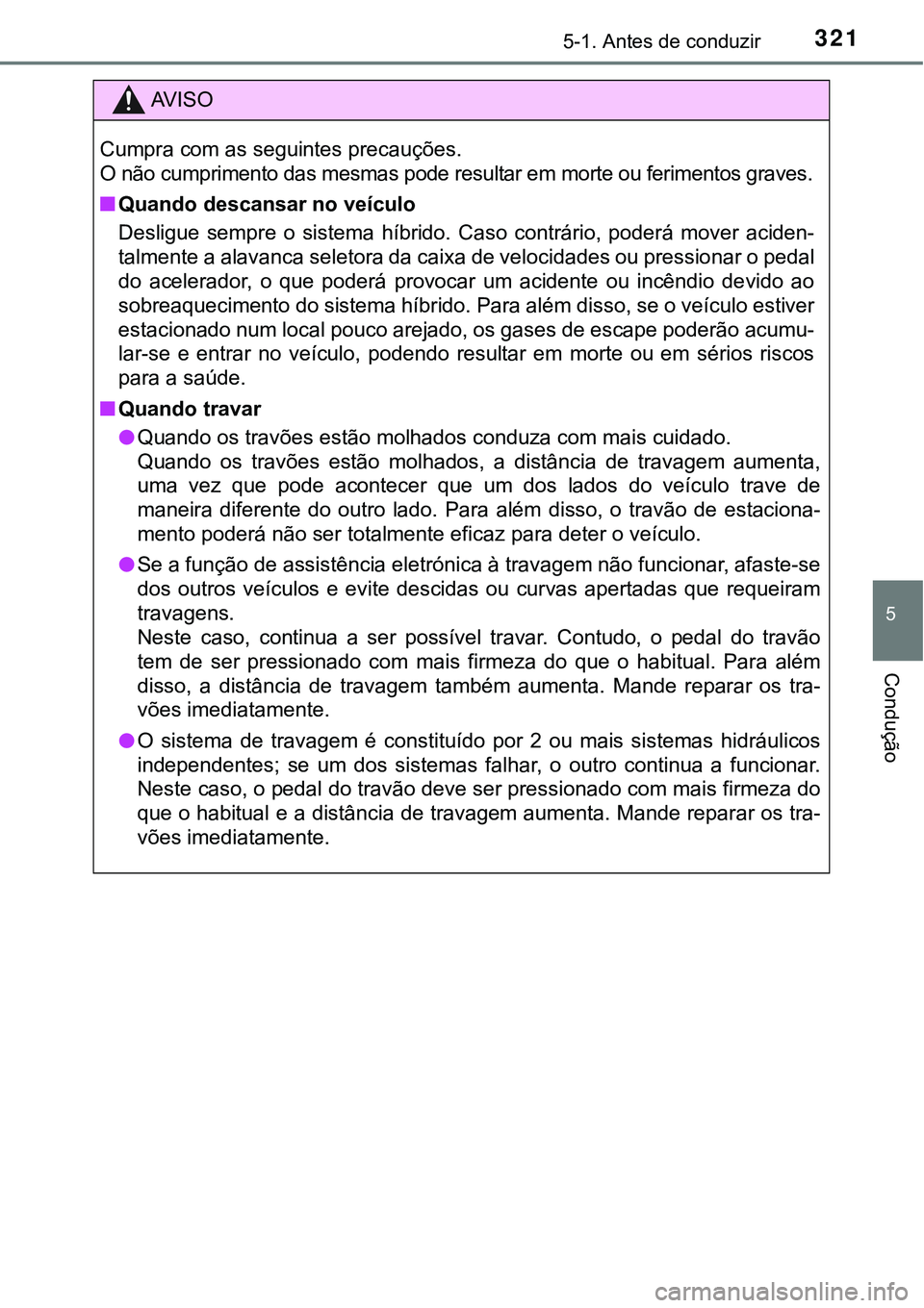 TOYOTA PRIUS PLUG-IN HYBRID 2016 Manual de utilização (in Portuguese) 3215-1. Antes de conduzir
5
Condução
AV I S O
Cumpra com as seguintes precauções.
O não cumprimento das mesmas pode resultar em morte ou ferimentos graves.
nQuando descansar no veículo
Desligue TOYOTA PRIUS PLUG-IN HYBRID 2016 Manual de utilização (in Portuguese) 3215-1. Antes de conduzir
5
Condução
AV I S O
Cumpra com as seguintes precauções.
O não cumprimento das mesmas pode resultar em morte ou ferimentos graves.
nQuando descansar no veículo
Desligue
