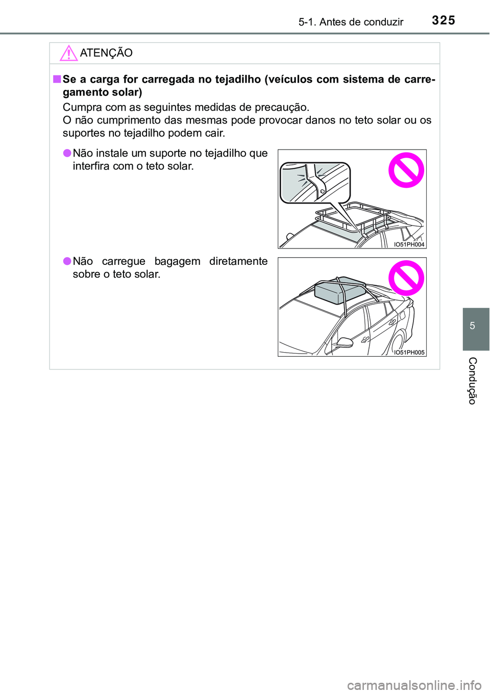 TOYOTA PRIUS PLUG-IN HYBRID 2016  Manual de utilização (in Portuguese) 3255-1. Antes de conduzir
5
Condução
ATENÇÃO
nSe  a carga  for  carregada  no  tejadilho  (veículos  com  sistema  de carre-
gamento solar)
Cumpra com as seguintes medidas de precaução. 
O não
