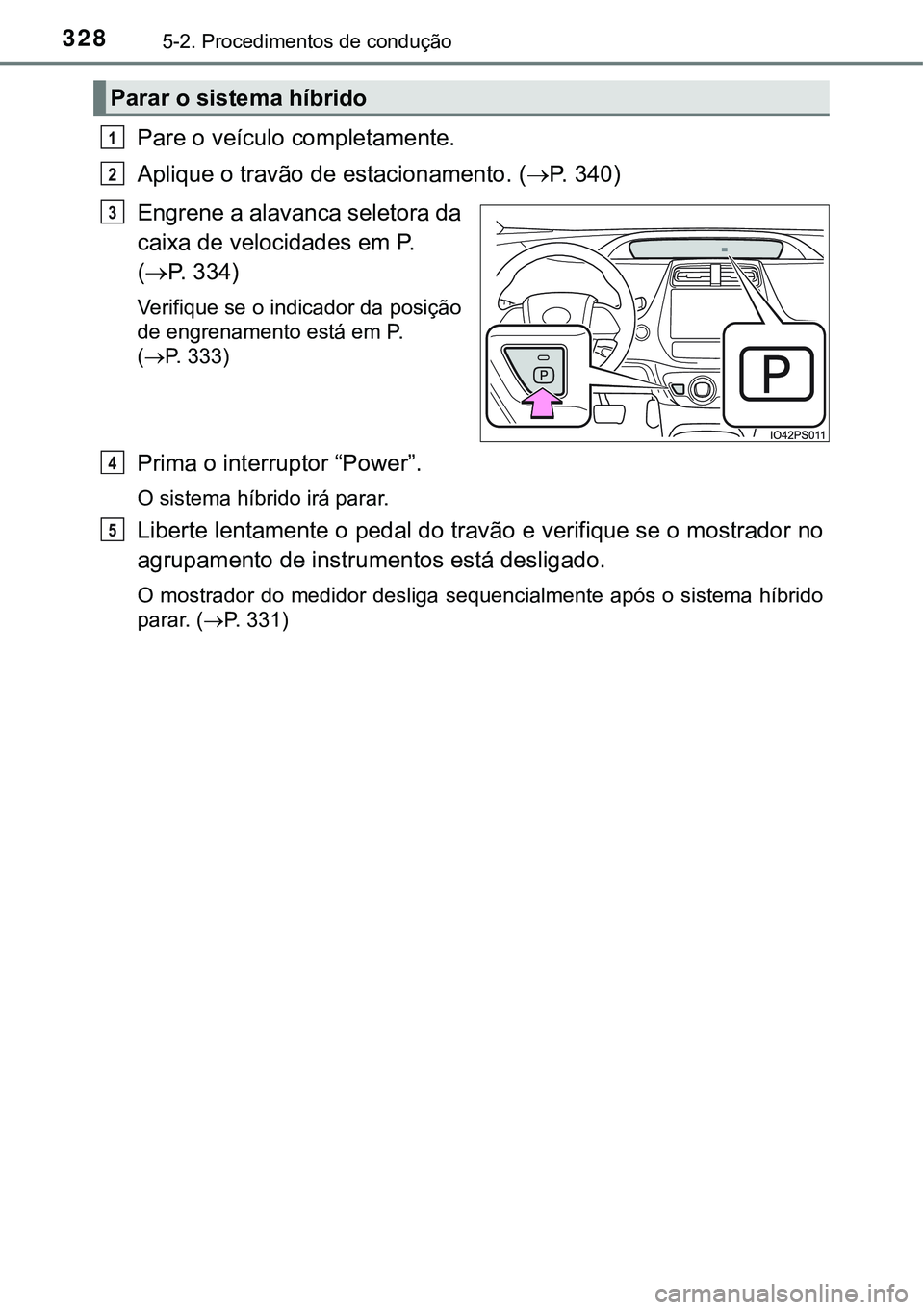 TOYOTA PRIUS PLUG-IN HYBRID 2016  Manual de utilização (in Portuguese) 3285-2. Procedimentos de condução
Pare o veículo completamente.
Aplique o travão de estacionamento. (P.   3 4 0 )
Engrene a alavanca seletora da
caixa de velocidades em P.
(P. 334)
Verifique