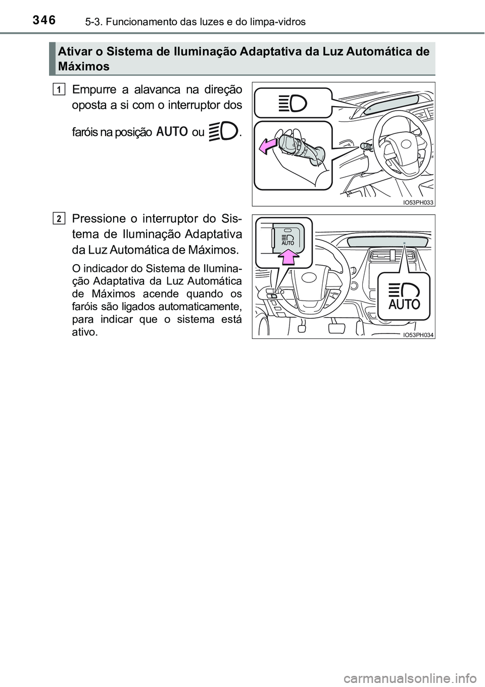 TOYOTA PRIUS PLUG-IN HYBRID 2016  Manual de utilização (in Portuguese) 3465-3. Funcionamento das luzes e do limpa-vidros
Empurre  a  alavanca  na  direção
oposta a si com  o interruptor dos
faróis na posição   ou  .
Pressione  o  interruptor  do  Sis-
tema  de  Ilum