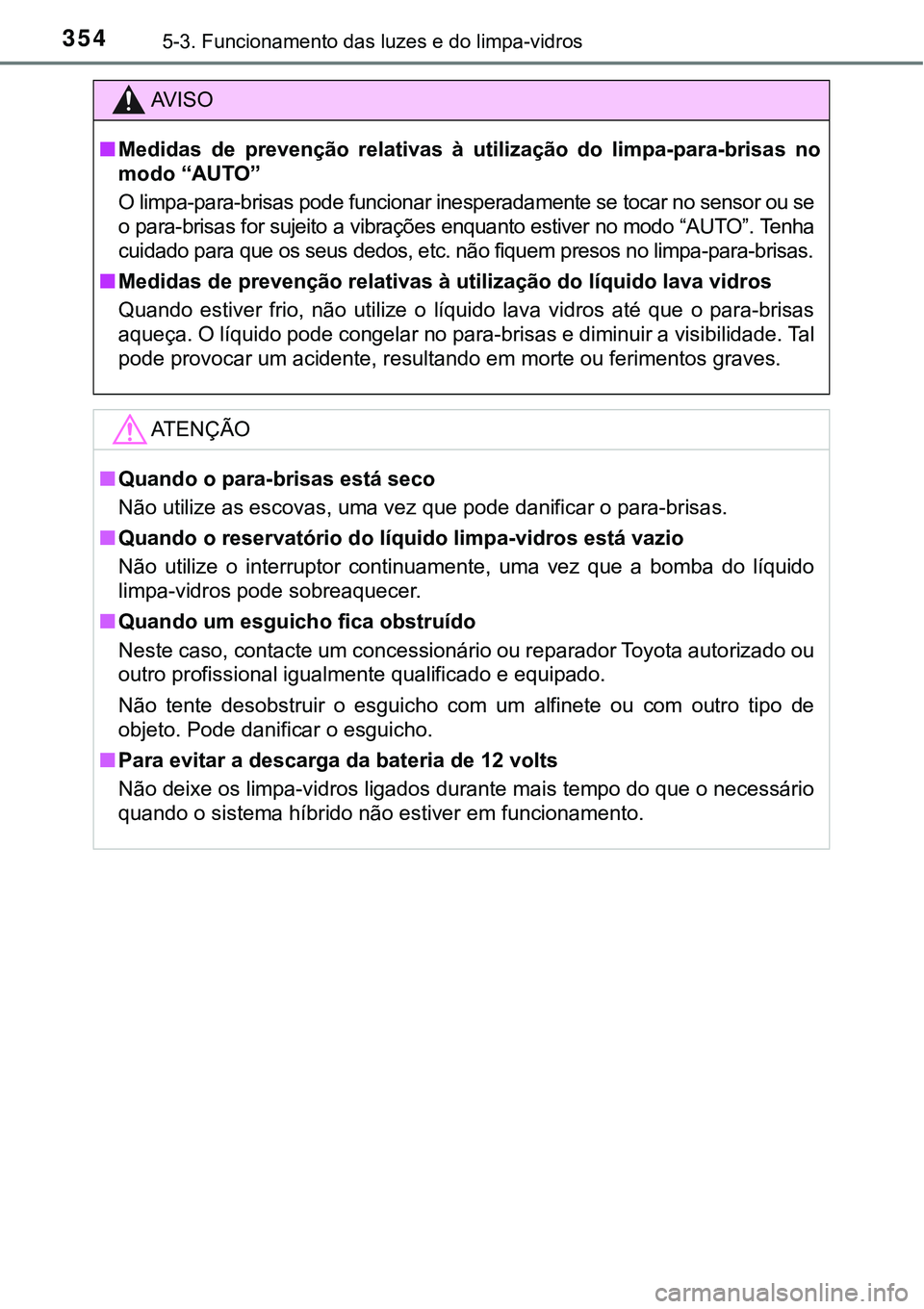 TOYOTA PRIUS PLUG-IN HYBRID 2016 Manual de utilização (in Portuguese) 3545-3. Funcionamento das luzes e do limpa-vidros
AV I S O
nMedidas de prevenção relativas à utilização do limpa-para-brisas no
modo “AUTO”
O limpa-para-brisas pode funcionar inespera TOYOTA PRIUS PLUG-IN HYBRID 2016 Manual de utilização (in Portuguese) 3545-3. Funcionamento das luzes e do limpa-vidros
AV I S O
nMedidas de prevenção relativas à utilização do limpa-para-brisas no
modo “AUTO”
O limpa-para-brisas pode funcionar inespera