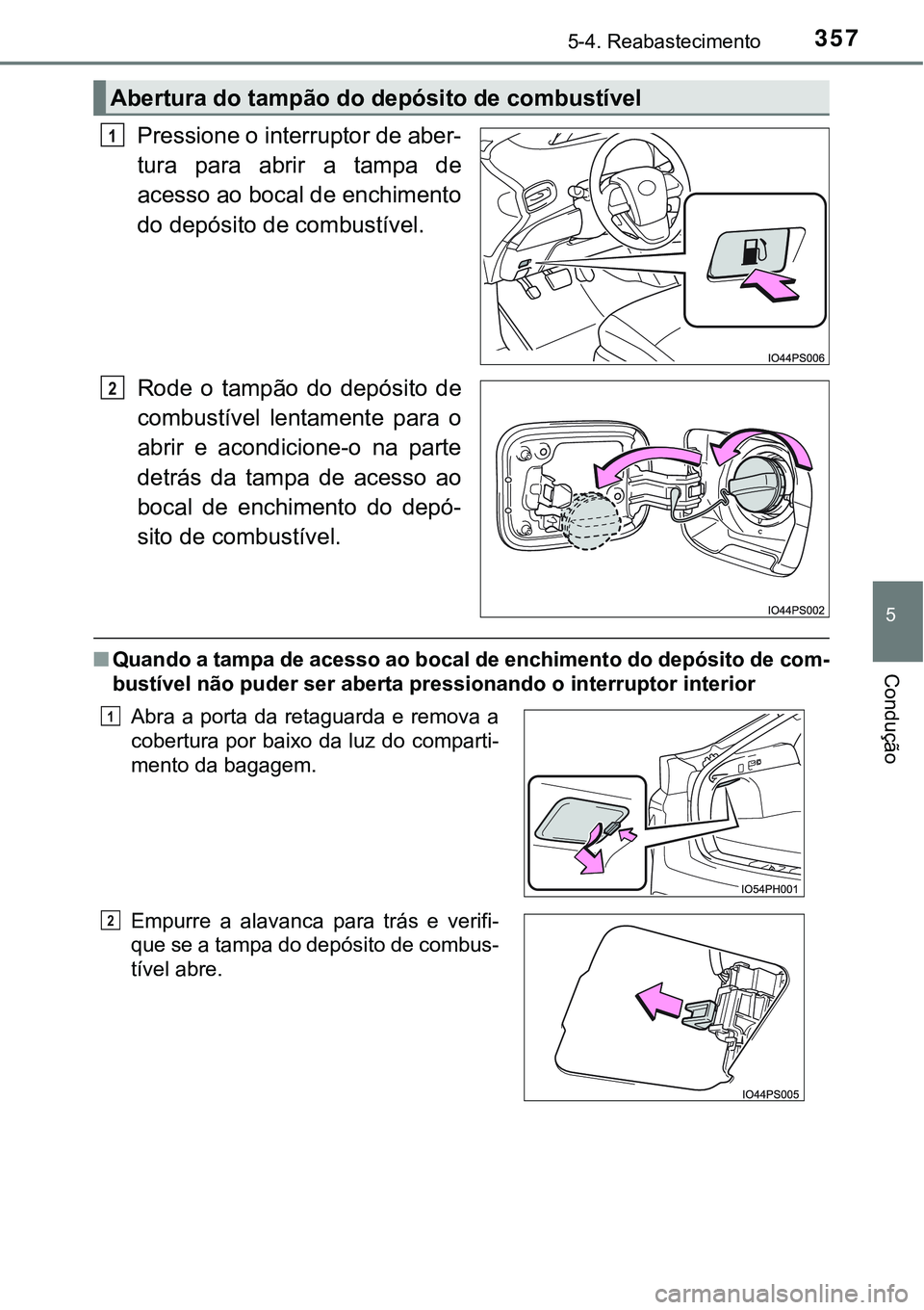 TOYOTA PRIUS PLUG-IN HYBRID 2016  Manual de utilização (in Portuguese) 3575-4. Reabastecimento
5
Condução
Pressione o interruptor de aber-
tura  para  abrir  a  tampa  de
acesso ao bocal de enchimento
do depósito de combustível.
Rode  o  tampão  do  depósito  de
co