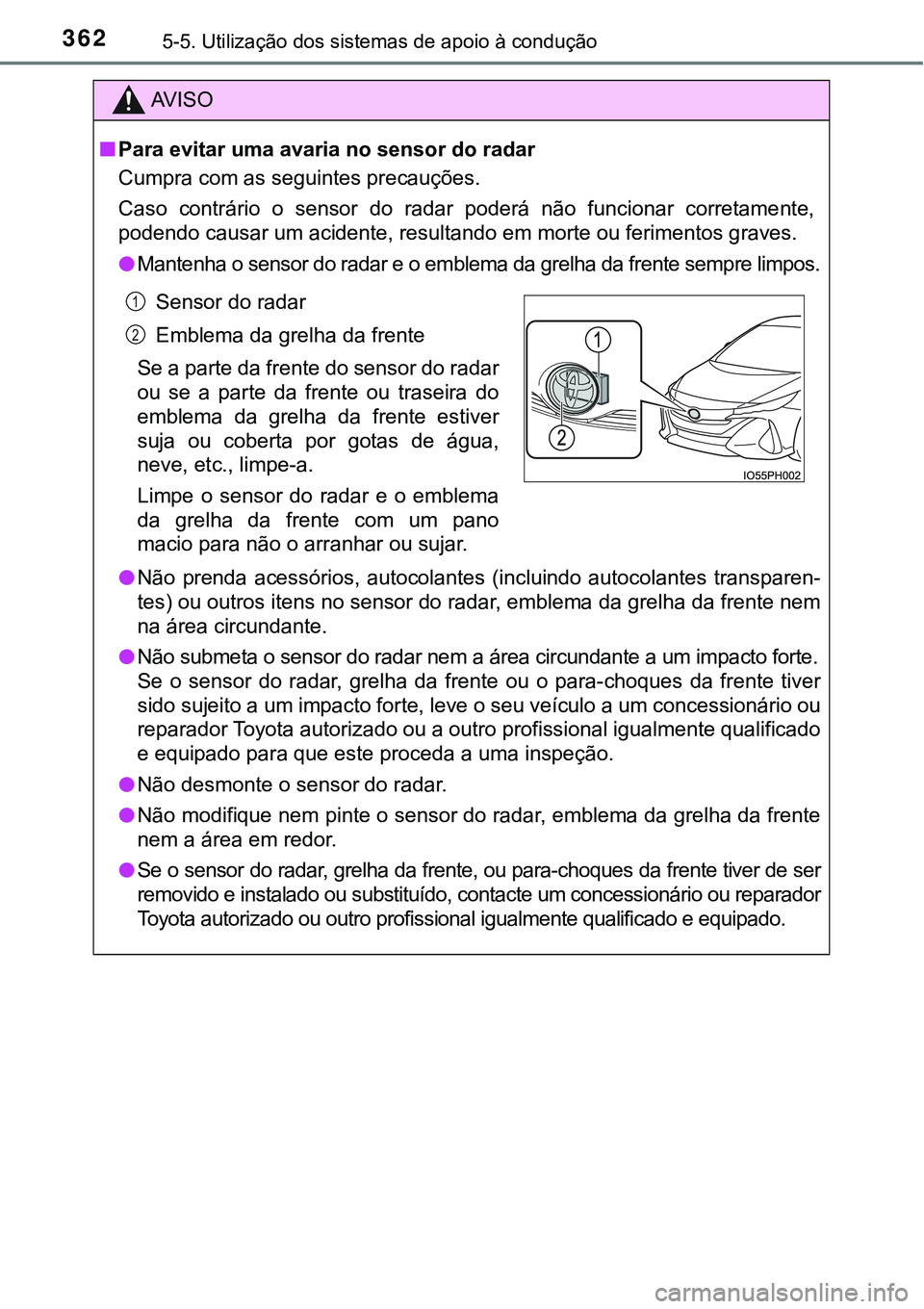 TOYOTA PRIUS PLUG-IN HYBRID 2016 Manual de utilização (in Portuguese) 3625-5. Utilização dos sistemas de apoio à condução
AV I S O
nPara evitar uma avaria no sensor do radar
Cumpra com as seguintes precauções.
Caso contrário o sensor do radar poderá não TOYOTA PRIUS PLUG-IN HYBRID 2016 Manual de utilização (in Portuguese) 3625-5. Utilização dos sistemas de apoio à condução
AV I S O
nPara evitar uma avaria no sensor do radar
Cumpra com as seguintes precauções.
Caso contrário o sensor do radar poderá não