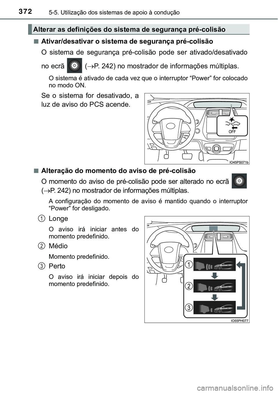 TOYOTA PRIUS PLUG-IN HYBRID 2016  Manual de utilização (in Portuguese) 3725-5. Utilização dos sistemas de apoio à condução
nAtivar/desativar o sistema de segurança pré-colisão
O  sistema  de  segurança  pré-colisão  pode  ser  ativado/desativado
no ecrã   (